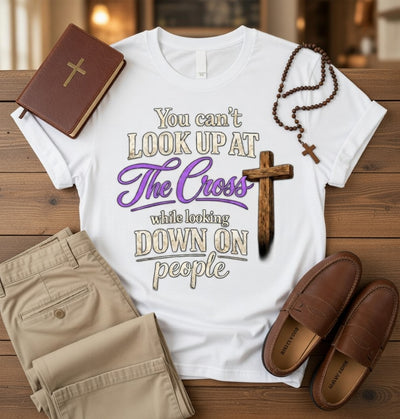 You Can't Look Up At The Cross While Looking Down On People DTF Tee