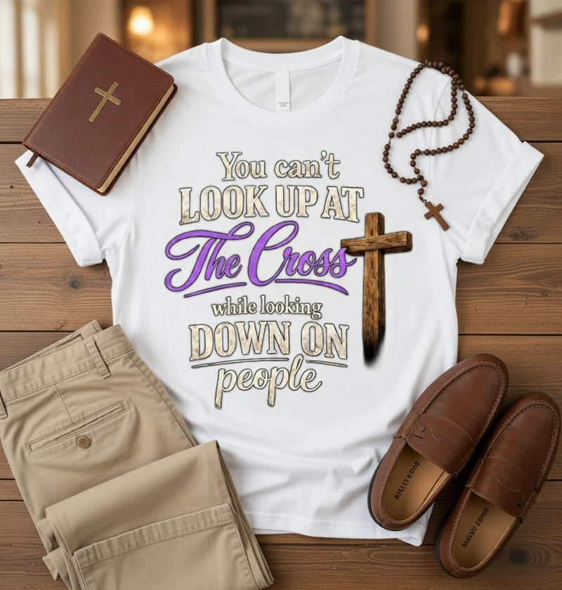 You Can't Look Up At The Cross While Looking Down On People DTF Tee